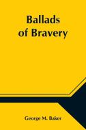 Ballads of Bravery di George M. Baker edito da Alpha Editions