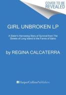 Girl Unbroken LP: A Sister's Harrowing Story of Survival from the Streets of Long Island to the Farms of Idaho di Regina Calcaterra, Rosie Maloney edito da HARPERLUXE