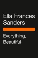 Everything, Beautiful: A Guide to Finding Hidden Beauty in the World di Ella Frances Sanders edito da PENGUIN LIFE