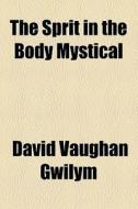 The Sprit In The Body Mystical di David Vaughan Gwilym edito da General Books Llc