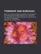 Township And Borough; Being The Ford Lectures Delivered In The University Of Oxford In The October Term Of 1897. Together With An Appendix Of di Frederic William Maitland edito da General Books Llc