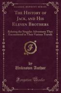 The History Of Jack, And His Eleven Brothers di Unknown Author edito da Forgotten Books