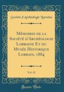 M'Moires de la Soci't' D'Arch'ologie Lorraine Et Du Mus'e Historique Lorrain, 1884, Vol. 12 (Classic Reprint) di Soci't' D'Arch'ologie Lorraine edito da Forgotten Books