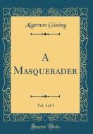 A Masquerader, Vol. 3 of 3 (Classic Reprint) di Algernon Gissing edito da Forgotten Books