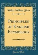 Principles of English Etymology (Classic Reprint) di Walter William Skeat edito da Forgotten Books