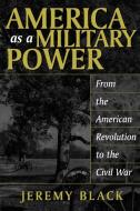 America as a Military Power di Jeremy Black edito da Praeger Publishers