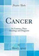 Cancer: Its Varieties, Their Histology and Diagnosis (Classic Reprint) di Henry Arnott edito da Forgotten Books