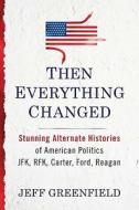 Then Everything Changed: Stunning Alternate Histories of American Politics: JFK, Rfk, Carter, Ford, Reagan di Jeff Greenfield edito da Putnam Adult