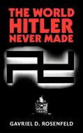 The World Hitler Never Made di Gavriel David Rosenfeld edito da Cambridge University Press