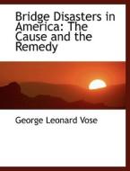 Bridge Disasters in America: The Cause and the Remedy di George Leonard Vose edito da BiblioLife