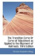 The Transition Curve Or Curve Of Adjustment As Applied To The Alignment Of Railroads di Norman Benjamin Kellogg edito da Bibliolife