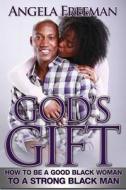 God's Gift: How to Be a Good Black Woman to a Strong Black Man di Angela Freeman edito da Angela Freeman