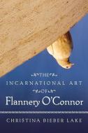 Incarnational Art of Flannery O'Connor di Christina Bieber Lake edito da MERCER UNIV PR