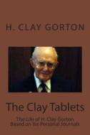 The Clay Tablets: The Life of H. Clay Gorton Based on His Personal Journals. di H. Clay Gorton edito da Broken Hill Publications