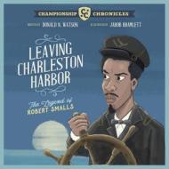 Leaving Charleston Harbor The Legend of Robert Smalls di Donald Watson edito da Thea Harris Publishing, Inc.