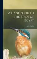 A Handbook to the Birds of Egypt di G. E. Shelley edito da LEGARE STREET PR