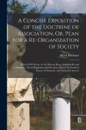A Concise Exposition of the Doctrine of Association, Or, Plan for a Re-Organization of Society: Which Will Secure to the Human Race, Individually and di Albert Brisbane edito da LEGARE STREET PR