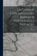 La Guyane Civilisation Et Barbarie Coutumes Et Paysages di A. E. Cerfberr edito da LEGARE STREET PR