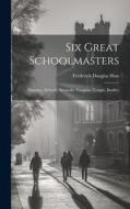 Six Great Schoolmasters: Hawtrey, Moberly, Kennedy, Vaughan, Temple, Bradley di Frederick Douglas How edito da LEGARE STREET PR