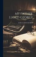 My Father, Lloyd George di Earl Lloyd George edito da LEGARE STREET PR