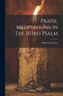 Praise, Meditations In The 103rd Psalm di Mark Guy Pearse edito da LEGARE STREET PR
