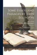 Some Essays and Passages by John Eglinton; Selected by William Butler Yeats di William Kirkpatrick Magee, W. B. Yeats edito da LEGARE STREET PR