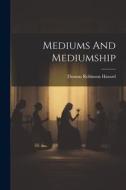 Mediums And Mediumship di Thomas Robinson Hazard edito da LEGARE STREET PR