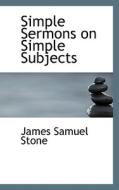 Simple Sermons On Simple Subjects di James Samuel Stone edito da Bibliolife
