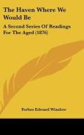 The Haven Where We Would Be: A Second Series of Readings for the Aged (1876) di Forbes Edward Winslow edito da Kessinger Publishing