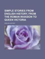 Simple Stories from English History, from the Roman Invasion to Queen Victoria di English History edito da Rarebooksclub.com