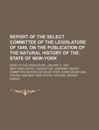 Report of the Select Committee of the Legislature of 1849, on the Publication of the Natural History of the State of New-York; Made to the Legislature di New York Legislature History edito da Rarebooksclub.com