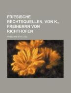 Friesische Rechtsquellen, Von K., Freiherrn Von Richthofen di Friesland Statutes edito da Rarebooksclub.com