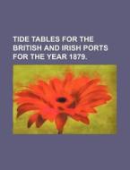 Tide Tables for the British and Irish Ports for the Year 1879. di Books Group edito da Rarebooksclub.com