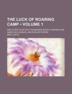 The Luck Of Roaring Camp (volume 1); And Other Tales With Condensed Novels, Spanish And American Legends, And Earlier Papers di Bret Harte edito da General Books Llc