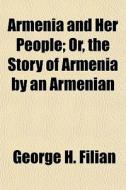 Armenia And Her People; Or, The Story Of di George H. Filian edito da General Books
