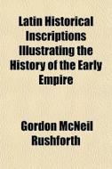 Latin Historical Inscriptions Illustrati di Gordon McNeil Rushforth edito da General Books