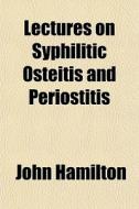 Lectures On Syphilitic Osteitis And Peri di John Hamilton edito da General Books