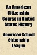 An American Citizenship Course In United di American School Citizenship League edito da General Books
