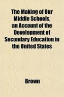 The Making Of Our Middle Schools, An Acc di Phillip Brown edito da General Books