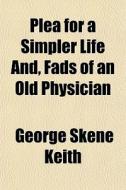 Plea For A Simpler Life And, Fads Of An Old Physician di George Skene Keith edito da General Books Llc