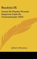Baudoin IX: Comte de Flandre Premier Empereur Latin de Constantinople (1854) di Julien Le Rousseau edito da Kessinger Publishing