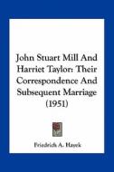 John Stuart Mill and Harriet Taylor: Their Correspondence and Subsequent Marriage (1951) di Friedrich A. Von Hayek edito da Kessinger Publishing