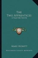 The Two Apprentices the Two Apprentices: A Tale for Youth a Tale for Youth di Mary Howitt edito da Kessinger Publishing