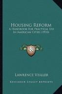 Housing Reform: A Handbook for Practical Use in American Cities (1910) a Handbook for Practical Use in American Cities (1910) di Lawrence Veiller edito da Kessinger Publishing