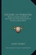 Studies in Forestry: Being a Short Course of Lectures on the Principles of Sylviculture (1894) di John Nisbet edito da Kessinger Publishing