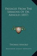 Passages from the Sermons of Dr. Arnold (1857) di Thomas Arnold edito da Kessinger Publishing