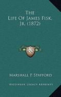 The Life of James Fisk, JR. (1872) di Marshall P. Stafford edito da Kessinger Publishing