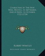 Characters at the Hot-Well, Bristol, in September, and at Bath, in October, 1723 (1724) di Robert Whatley edito da Kessinger Publishing