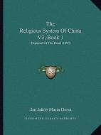 The Religious System of China V3, Book 1: Disposal of the Dead (1897) di Jan Jakob Maria Groot edito da Kessinger Publishing