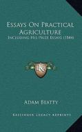 Essays on Practical Agriculture: Including His Prize Essays (1844) di Adam Beatty edito da Kessinger Publishing